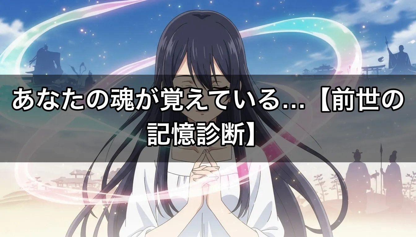 あなたの魂が覚えている…【前世の記憶診断】