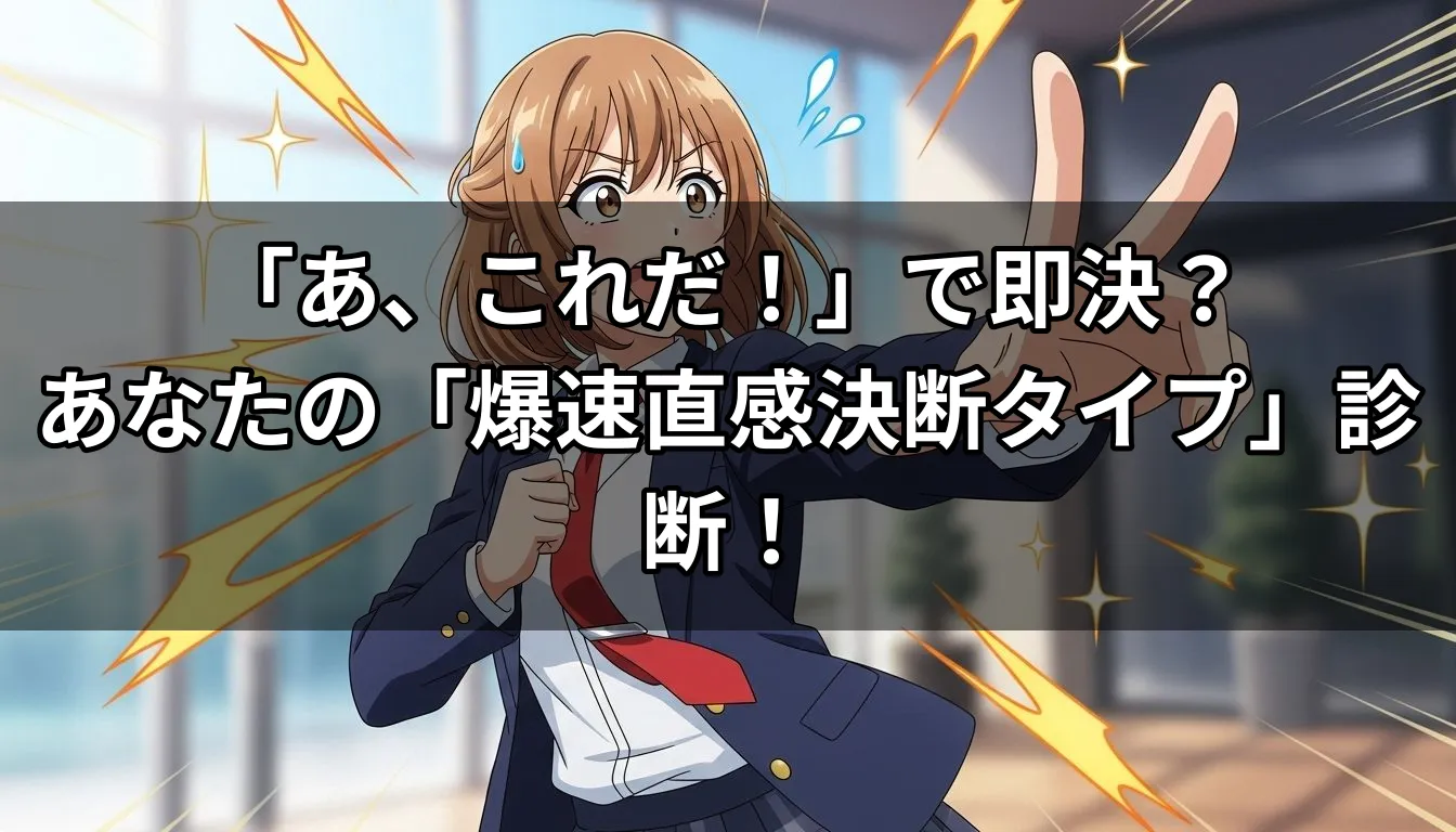 「あ、これだ！」で即決？あなたの「爆速直感決断タイプ」診断！