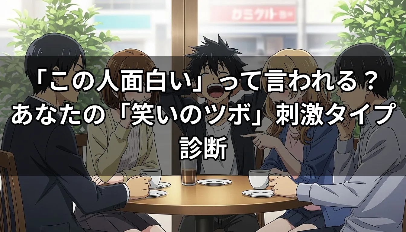 「この人面白い」って言われる？あなたの「笑いのツボ」刺激タイプ診断