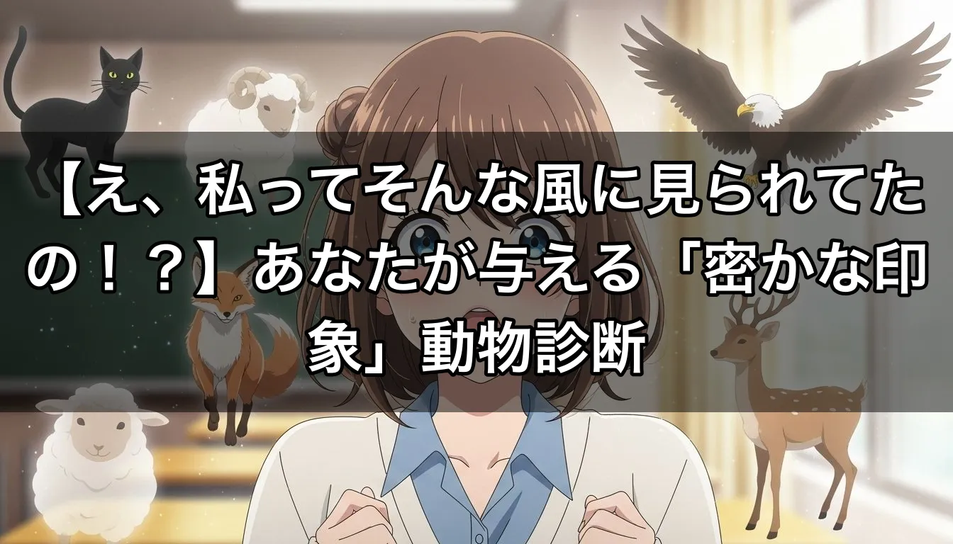 【え、私ってそんな風に見られてたの！？】あなたが与える「密かな印象」動物診断