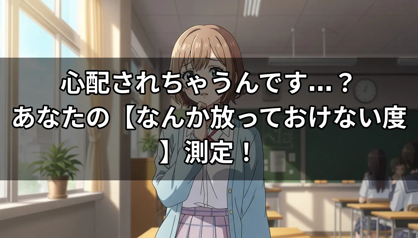 心配されちゃうんです…？あなたの【なんか放っておけない度】測定！