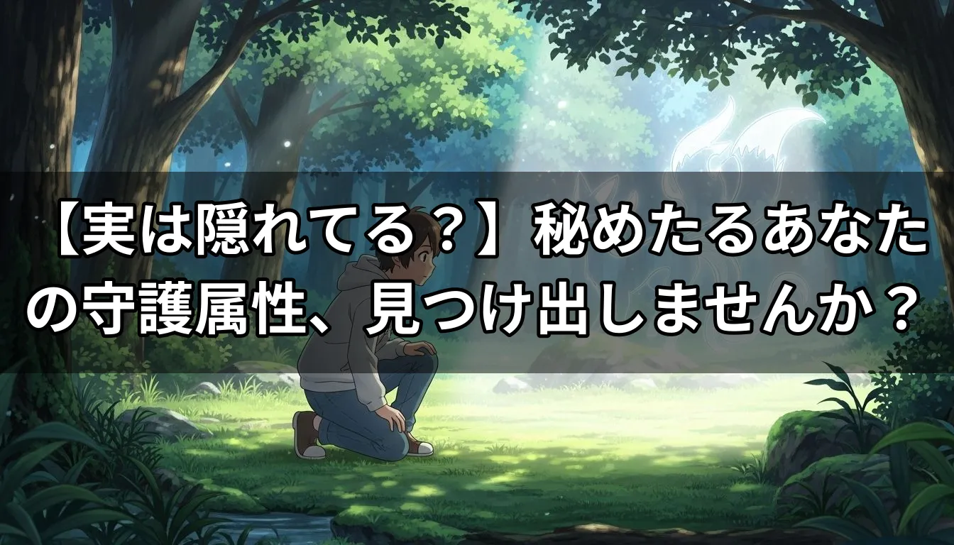 【実は隠れてる？】秘めたるあなたの守護属性、見つけ出しませんか？