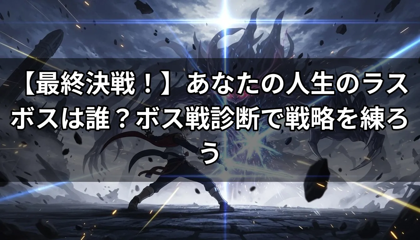 【最終決戦！】あなたの人生のラスボスは誰？ボス戦診断で戦略を練ろう