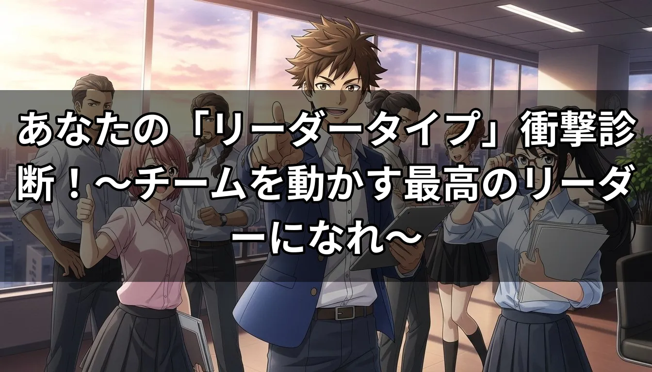 あなたの「リーダータイプ」衝撃診断！〜チームを動かす最高のリーダーになれ〜