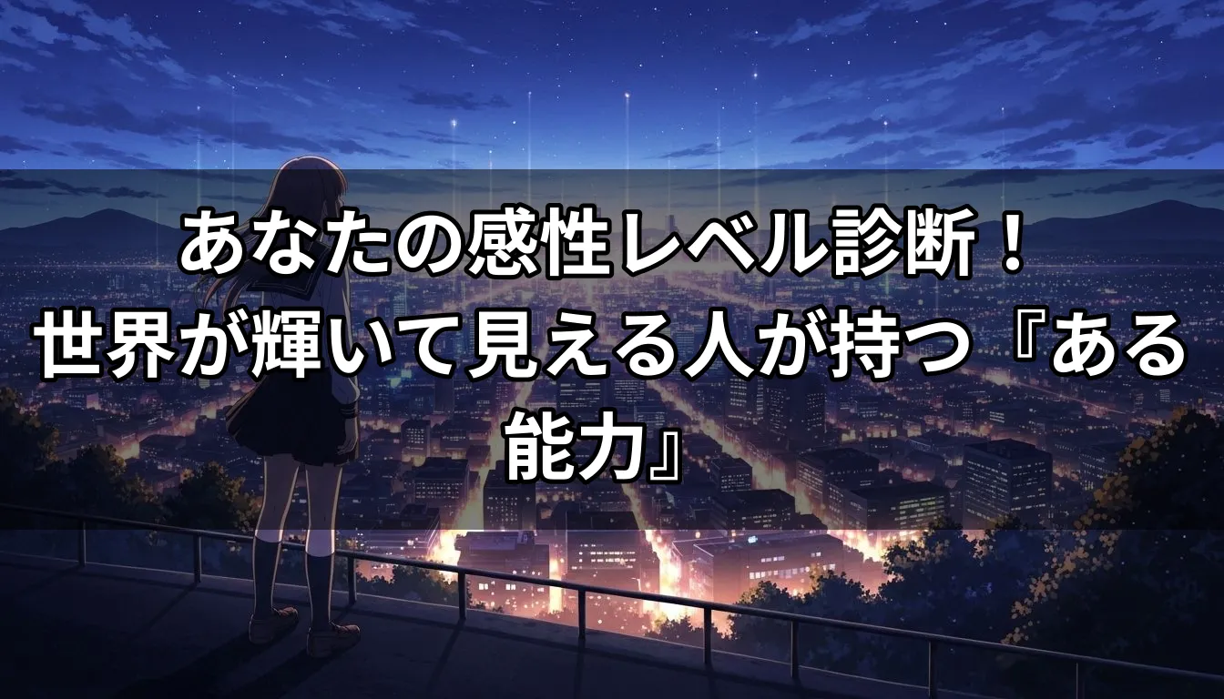 あなたの感性レベル診断！世界が輝いて見える人が持つ『ある能力』